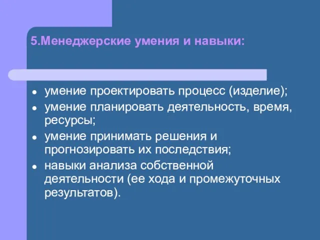 5.Менеджерские умения и навыки: умение проектировать процесс (изделие); умение планировать деятельность, время,