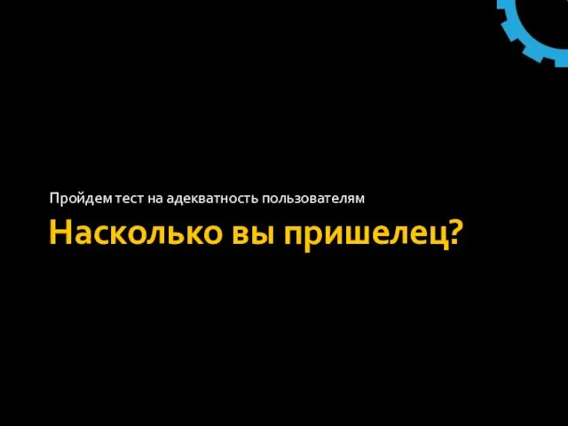 Насколько вы пришелец? Пройдем тест на адекватность пользователям