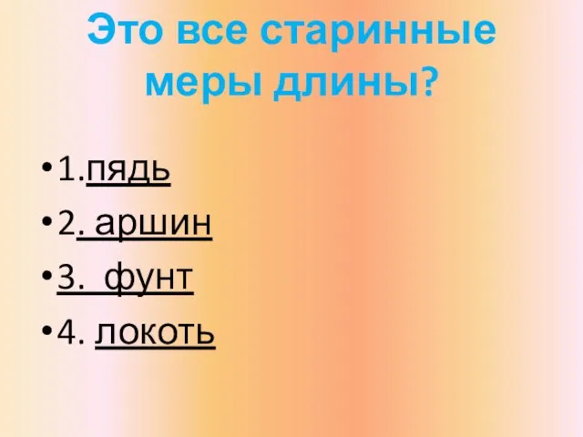 Это все старинные меры длины? 1.пядь 2. аршин 3. фунт 4. локоть