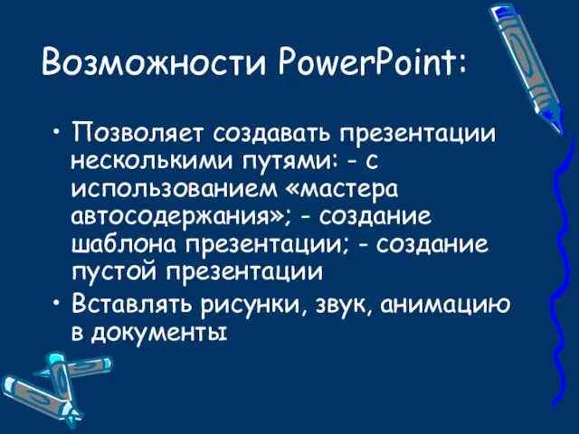 Возможности PowerPoint: Позволяет создавать презентации несколькими путями: - с использованием «мастера автосодержания»;