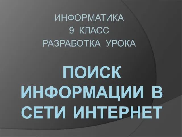 ПОИСК ИНФОРМАЦИИ В СЕТИ ИНТЕРНЕТ ИНФОРМАТИКА 9 КЛАСС РАЗРАБОТКА УРОКА