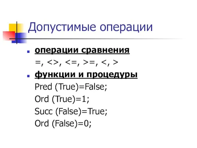 Допустимые операции операции сравнения =, , =, функции и процедуры Pred (True)=False;