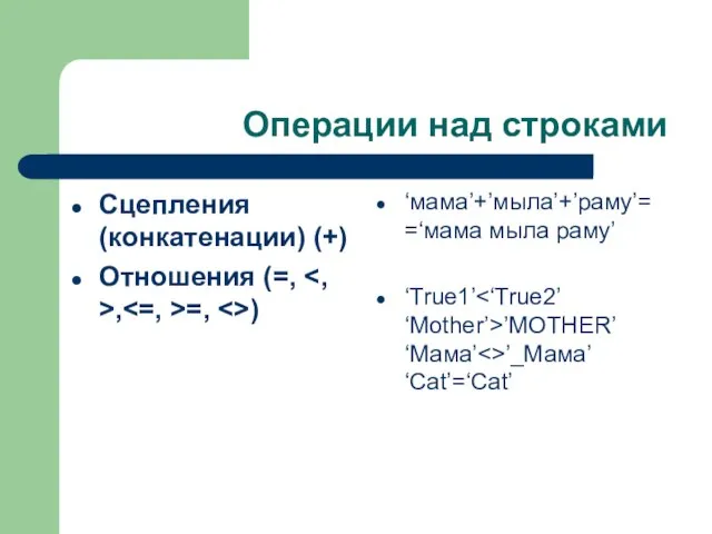 Операции над строками Сцепления (конкатенации) (+) Отношения (=, , =, ) ‘мама’+’мыла’+’раму’=