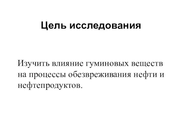 Цель исследования Изучить влияние гуминовых веществ на процессы обезвреживания нефти и нефтепродуктов.