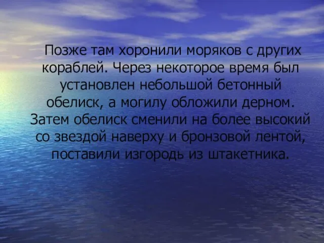 Позже там хоронили моряков с других кораблей. Через некоторое время был установлен