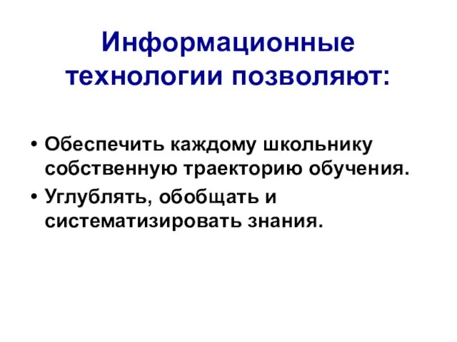 Информационные технологии позволяют: Обеспечить каждому школьнику собственную траекторию обучения. Углублять, обобщать и систематизировать знания.