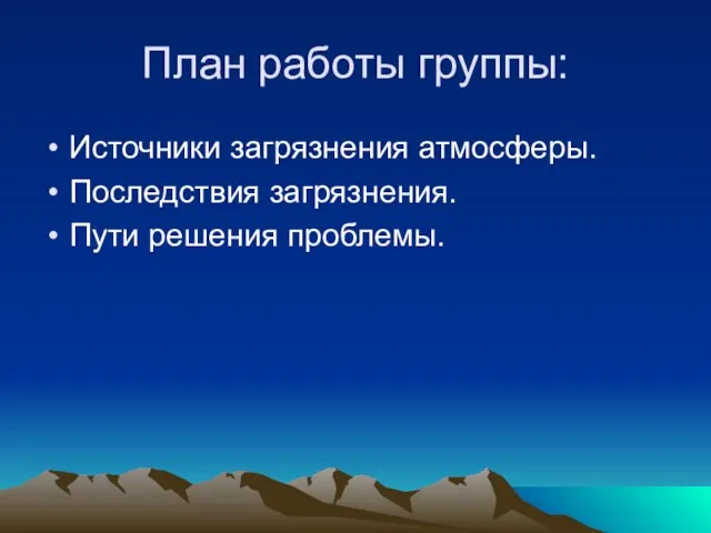 План работы группы: Источники загрязнения атмосферы. Последствия загрязнения. Пути решения проблемы.