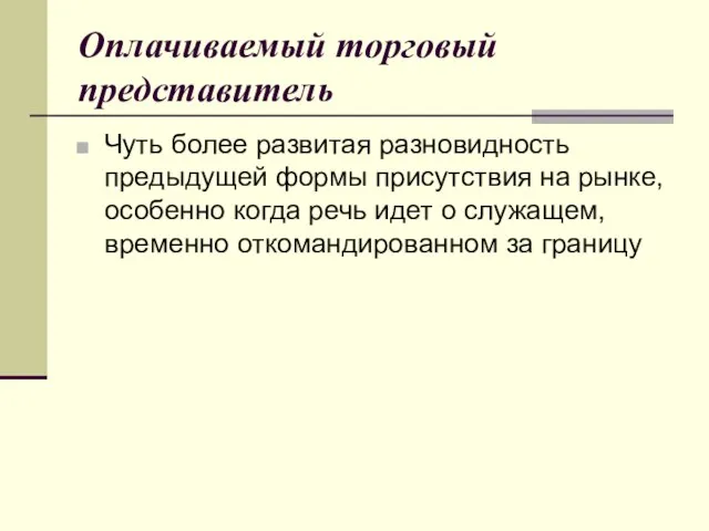 Оплачиваемый торговый представитель Чуть более развитая разновидность предыдущей формы присутствия на рынке,