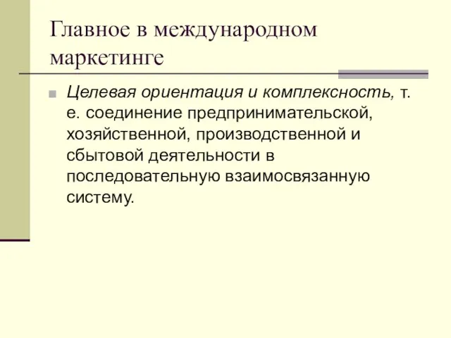 Главное в международном маркетинге Целевая ориентация и комплексность, т.е. соединение предпринимательской, хозяйственной,