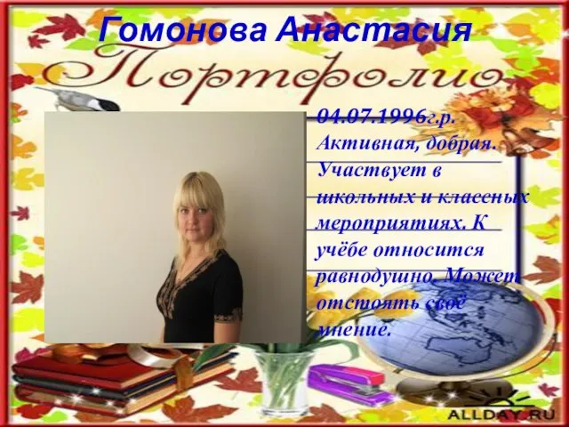 Гомонова Анастасия 04.07.1996г.р. Активная, добрая. Участвует в школьных и классных мероприятиях. К