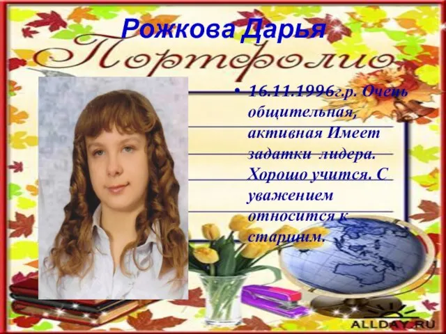 Рожкова Дарья 16.11.1996г.р. Очень общительная, активная Имеет задатки лидера. Хорошо учится. С уважением относится к старшим.