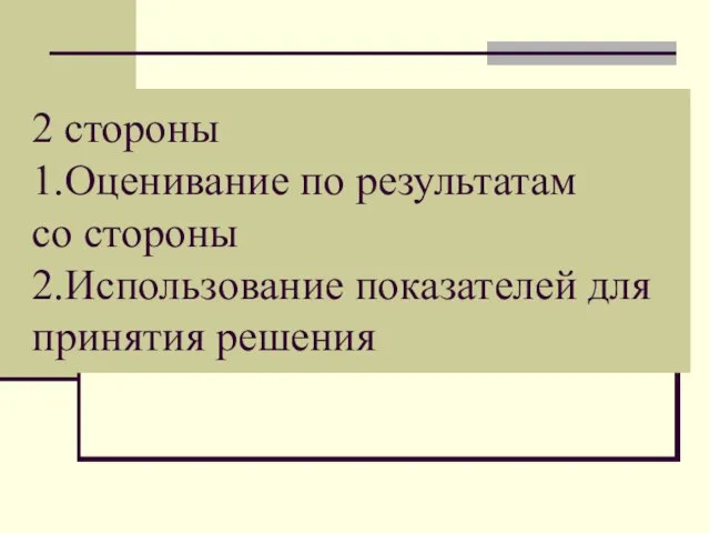 2 стороны 1.Оценивание по результатам со стороны 2.Использование показателей для принятия решения