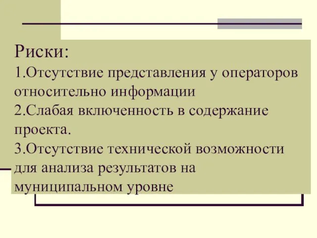 Риски: 1.Отсутствие представления у операторов относительно информации 2.Слабая включенность в содержание проекта.