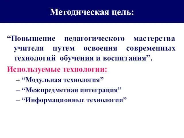 Методическая цель: “Повышение педагогического мастерства учителя путем освоения современных технологий обучения и