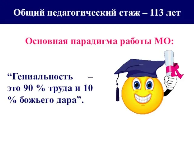 Общий педагогический стаж – 113 лет Основная парадигма работы МО: “Гениальность –