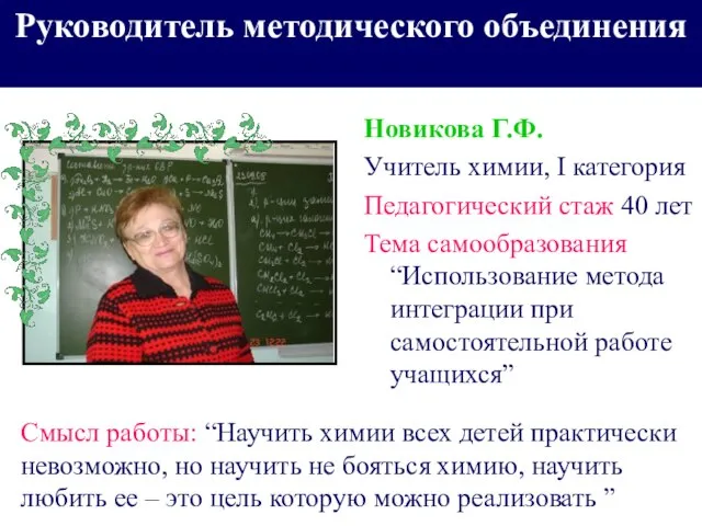 Руководитель методического объединения Новикова Г.Ф. Учитель химии, I категория Педагогический стаж 40