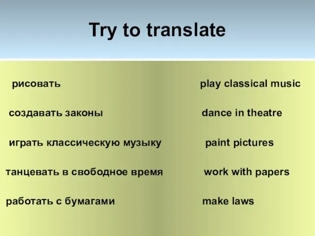 Try to translate рисовать play classical music создавать законы dance in theatre