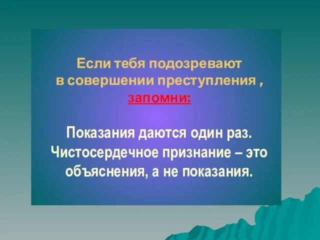 Если тебя подозревают в совершении преступления , запомни: Показания даются один раз.