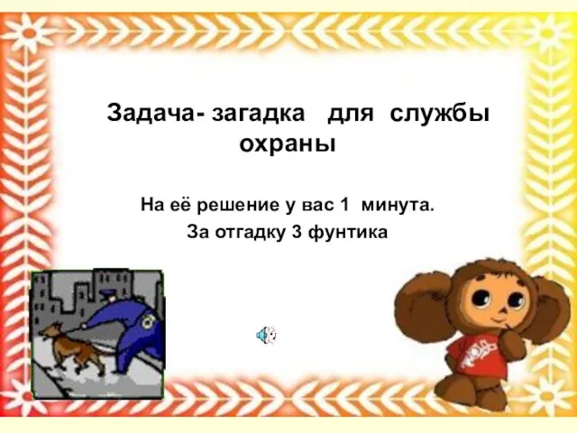 Задача- загадка для службы охраны На её решение у вас 1 минута. За отгадку 3 фунтика