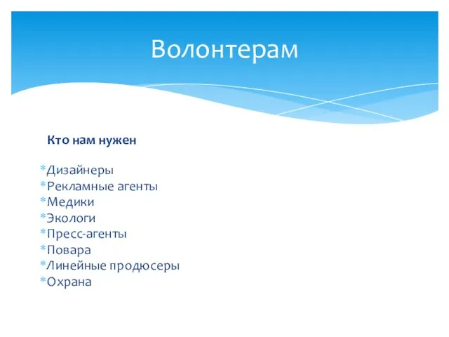 Кто нам нужен Дизайнеры Рекламные агенты Медики Экологи Пресс-агенты Повара Линейные продюсеры Охрана Волонтерам