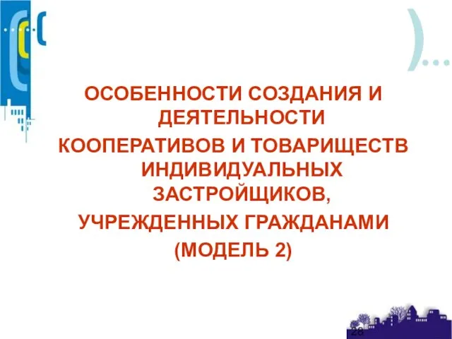 ОСОБЕННОСТИ СОЗДАНИЯ И ДЕЯТЕЛЬНОСТИ КООПЕРАТИВОВ И ТОВАРИЩЕСТВ ИНДИВИДУАЛЬНЫХ ЗАСТРОЙЩИКОВ, УЧРЕЖДЕННЫХ ГРАЖДАНАМИ (МОДЕЛЬ 2)