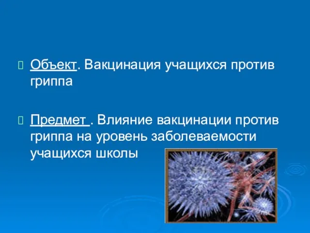 Объект. Вакцинация учащихся против гриппа Предмет . Влияние вакцинации против гриппа на уровень заболеваемости учащихся школы