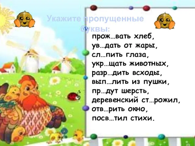 Укажите пропущенные буквы: прож…вать хлеб, ув…дать от жары, сл…пить глаза, укр…щать животных,