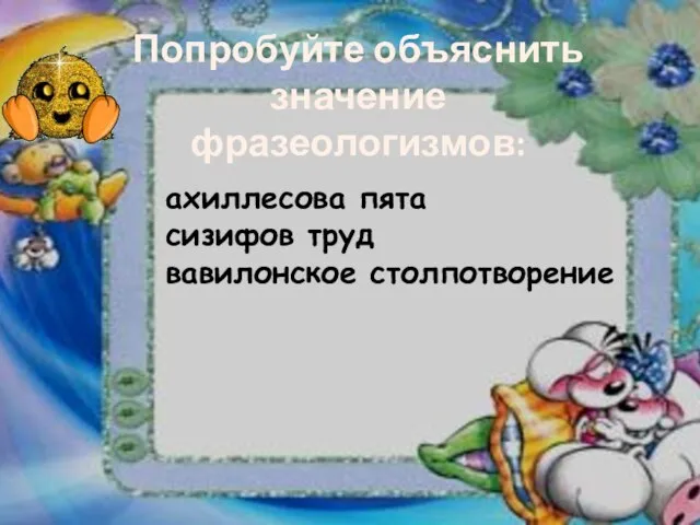 Попробуйте объяснить значение фразеологизмов: ахиллесова пята сизифов труд вавилонское столпотворение