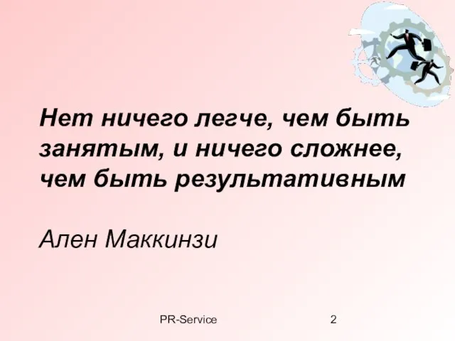 PR-Service Нет ничего легче, чем быть занятым, и ничего сложнее, чем быть результативным Ален Маккинзи