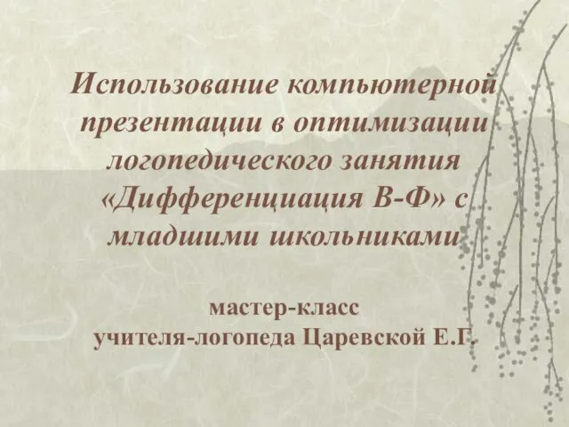 Использование компьютерной презентации в оптимизации логопедического занятия «Дифференциация В-Ф» с младшими школьниками мастер-класс учителя-логопеда Царевской Е.Г.