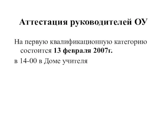 Аттестация руководителей ОУ На первую квалификационную категорию состоится 13 февраля 2007г. в 14-00 в Доме учителя