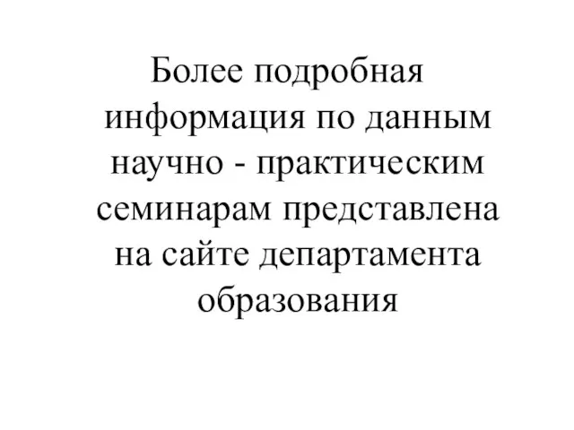 Более подробная информация по данным научно - практическим семинарам представлена на сайте департамента образования