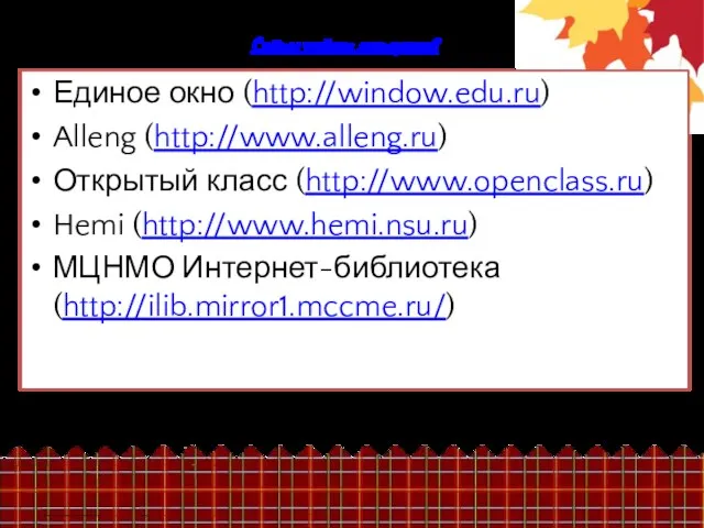 Сайты учебных материалов Единое окно (http://window.edu.ru) Alleng (http://www.alleng.ru) Открытый класс (http://www.openclass.ru) Hemi (http://www.hemi.nsu.ru) МЦНМО Интернет-библиотека (http://ilib.mirror1.mccme.ru/)
