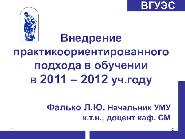 * Фалько Л.Ю. Начальник УМУ к.т.н., доцент каф. СМ Внедрение практикоориентированного подхода