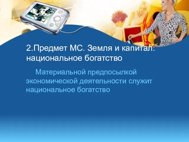 2.Предмет МС. Земля и капитал: национальное богатство Материальной предпосылкой экономической деятельности служит национальное богатство