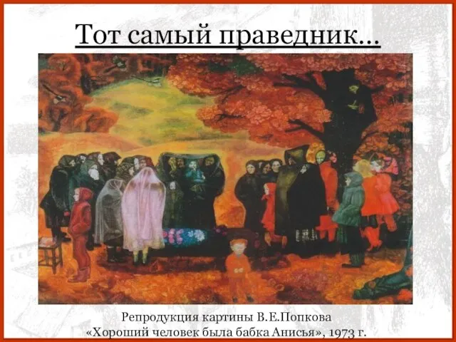 Тот самый праведник… Репродукция картины В.Е.Попкова «Хороший человек была бабка Анисья», 1973 г.