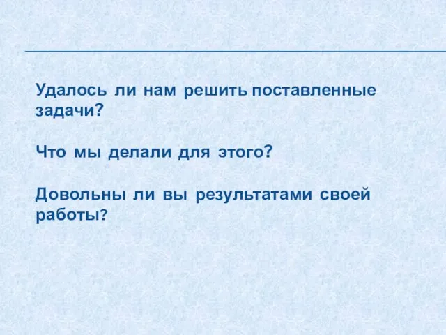 Удалось ли нам решить поставленные задачи? Что мы делали для этого? Довольны