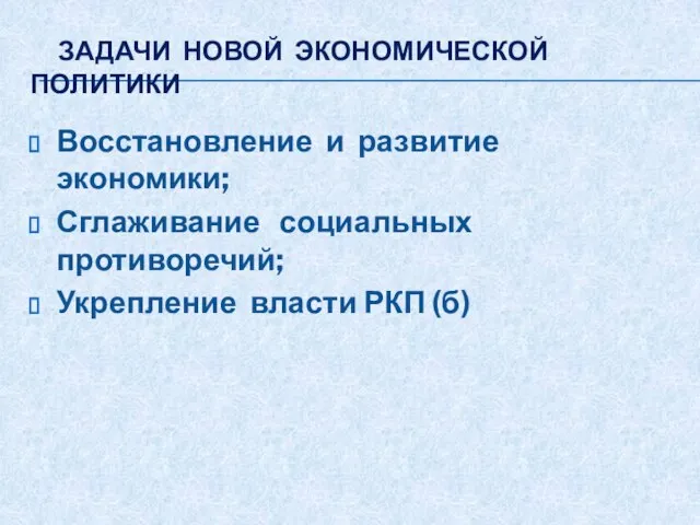 ЗАДАЧИ НОВОЙ ЭКОНОМИЧЕСКОЙ ПОЛИТИКИ Восстановление и развитие экономики; Сглаживание социальных противоречий; Укрепление власти РКП (б)