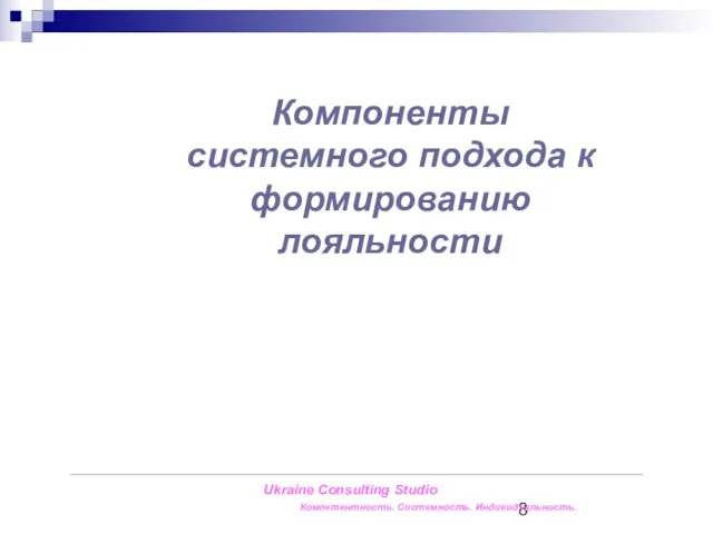 Компоненты системного подхода к формированию лояльности Ukraine Consulting Studio Компетентность. Системность. Индивидуальность.