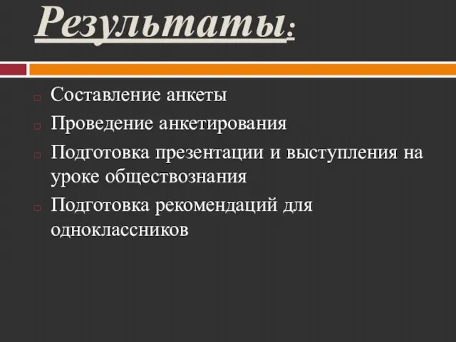 Результаты: Составление анкеты Проведение анкетирования Подготовка презентации и выступления на уроке обществознания Подготовка рекомендаций для одноклассников