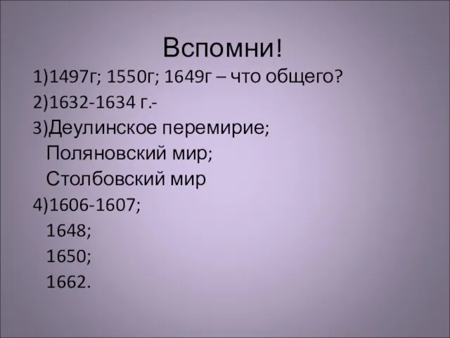 Вспомни! 1)1497г; 1550г; 1649г – что общего? 2)1632-1634 г.- 3)Деулинское перемирие; Поляновский