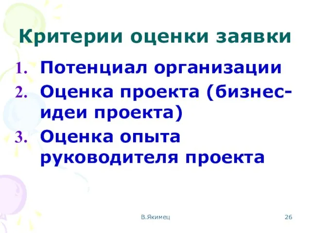 Критерии оценки заявки Потенциал организации Оценка проекта (бизнес-идеи проекта) Оценка опыта руководителя проекта В.Якимец