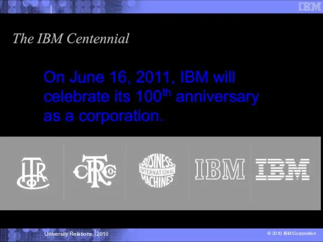 The IBM Centennial On June 16, 2011, IBM will celebrate its 100th anniversary as a corporation.
