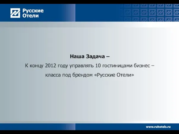 Наша Задача – К концу 2012 году управлять 10 гостиницами бизнес –