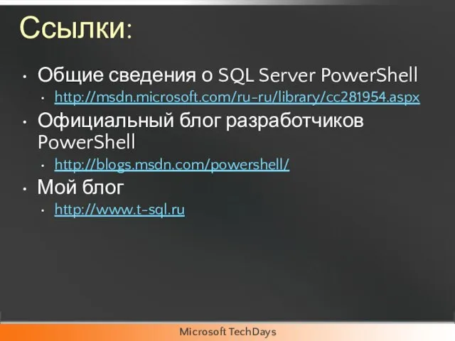 Ссылки: Общие сведения о SQL Server PowerShell http://msdn.microsoft.com/ru-ru/library/cc281954.aspx Официальный блог разработчиков PowerShell http://blogs.msdn.com/powershell/ Мой блог http://www.t-sql.ru