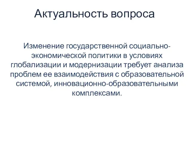 Актуальность вопроса Изменение государственной социально-экономической политики в условиях глобализации и модернизации требует