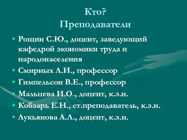 Кто? Преподаватели Рощин С.Ю., доцент, заведующий кафедрой экономики труда и народонаселения Смирных