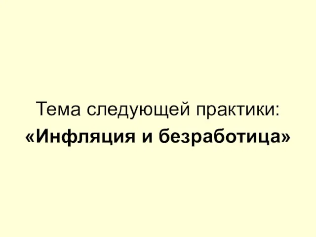 Тема следующей практики: «Инфляция и безработица»