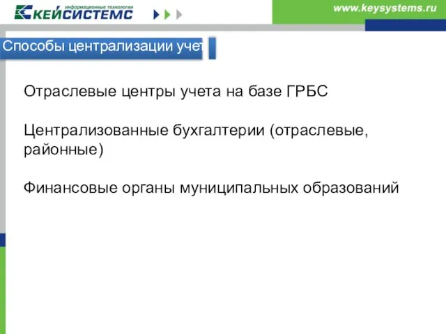 Способы централизации учета Отраслевые центры учета на базе ГРБС Централизованные бухгалтерии (отраслевые,