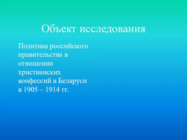 Объект исследования Политика российского правительства в отношении христианских конфессий в Беларуси в 1905 – 1914 гг.